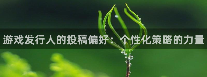 雷火电竞客服电话号码：游戏发行人的投稿偏好：个性化策略的力量