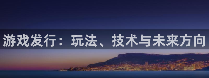雷火竞技电子科技股票：游戏发行：玩法、技术与未来方向