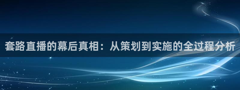 智能直播吧jrs直播：套路直播的幕后真相：从策划到实施的全过程分析
