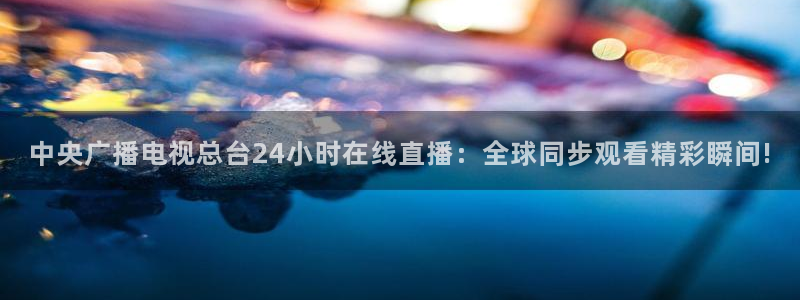 nba无插件直播吧：中央广播电视总台24小时在线直播：全球同步观看精彩瞬间!