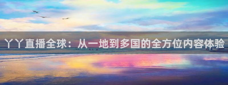 nba直播吧在线观看免费观看：丫丫直播全球：从一地到多国的全方位内容体验
